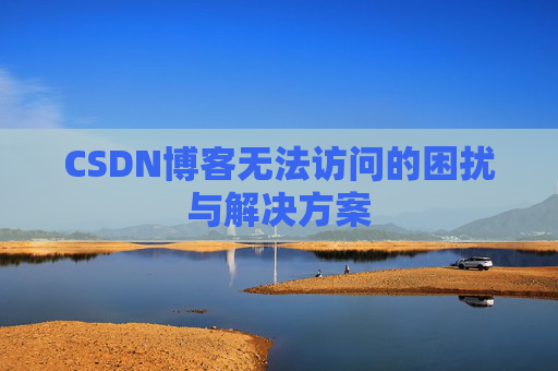 CSDN博客无法访问的困扰与解决方案